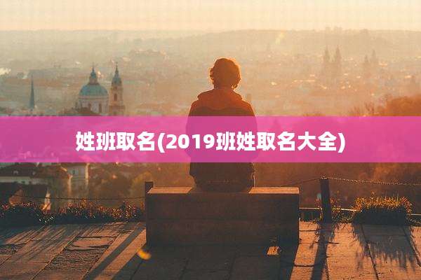 姓班取名(2019班姓取名大全)
