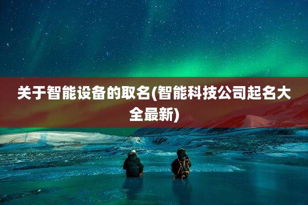 关于智能设备的取名(智能科技公司起名大全最新)