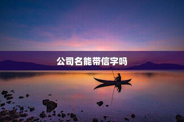 公司名能带信字吗