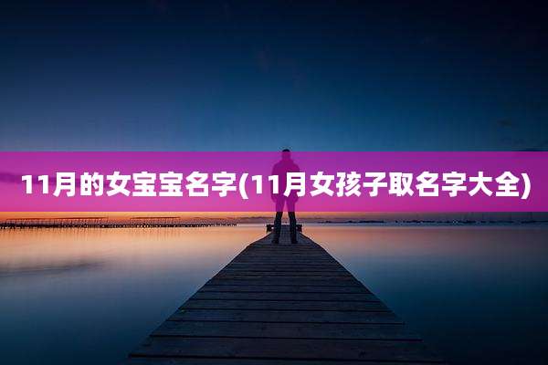 11月的女宝宝名字(11月女孩子取名字大全)