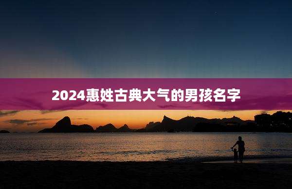 2024惠姓古典大气的男孩名字