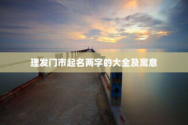 理发门市起名两字的大全及寓意