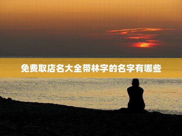 免费取店名大全带林字的名字有哪些