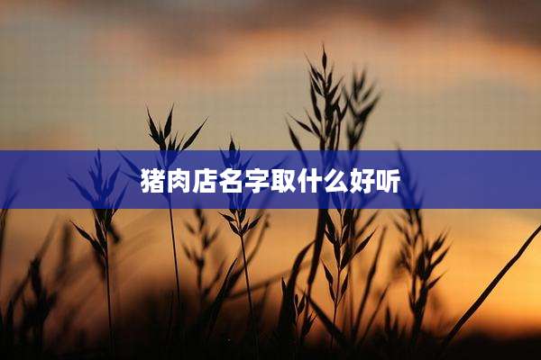 猪肉店名字取什么好听