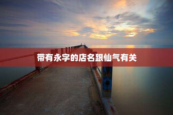 带有永字的店名跟仙气有关