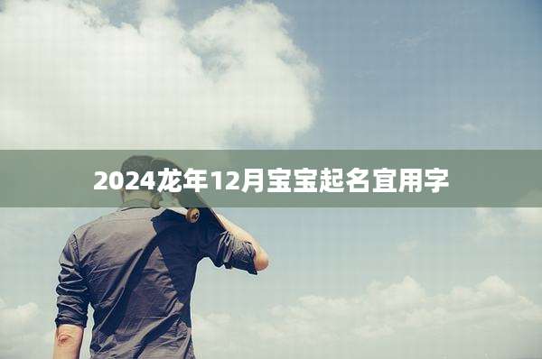 2024龙年12月宝宝起名宜用字