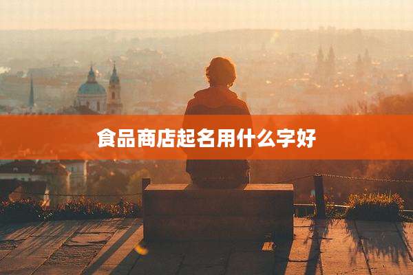 食品商店起名用什么字好