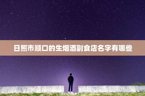 日照市顺口的生烟酒副食店名字有哪些