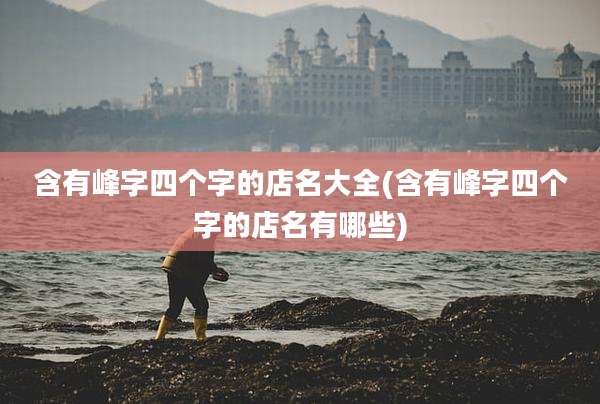 含有峰字四个字的店名大全(含有峰字四个字的店名有哪些)