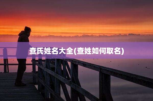 查氏姓名大全(查姓如何取名)