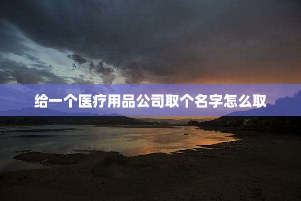 给一个医疗用品公司取个名字怎么取