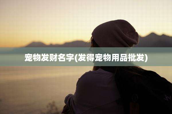 宠物发财名字(发得宠物用品批发)
