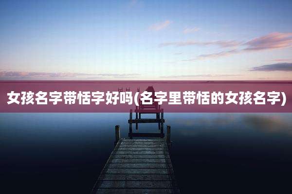女孩名字带恬字好吗(名字里带恬的女孩名字)