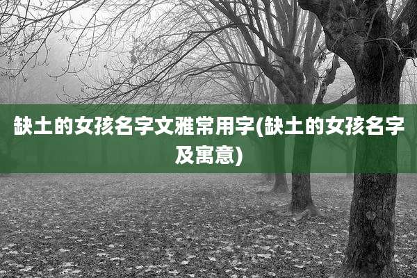 缺土的女孩名字文雅常用字(缺土的女孩名字及寓意)