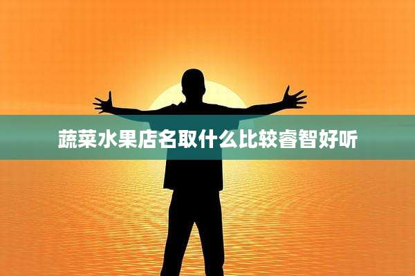蔬菜水果店名取什么比较睿智好听
