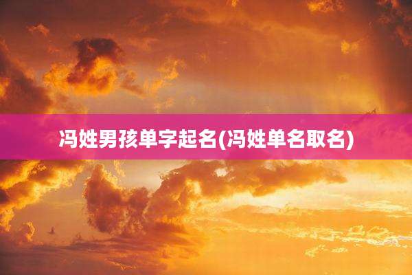 冯姓男孩单字起名(冯姓单名取名)