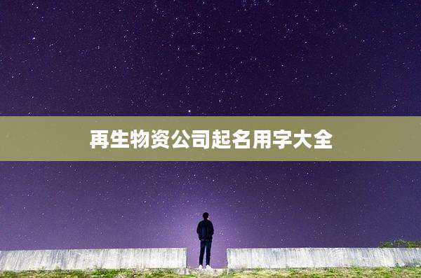 再生物资公司起名用字大全