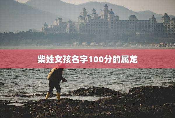 柴姓女孩名字100分的属龙