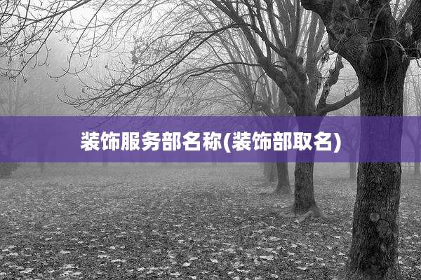 装饰服务部名称(装饰部取名)