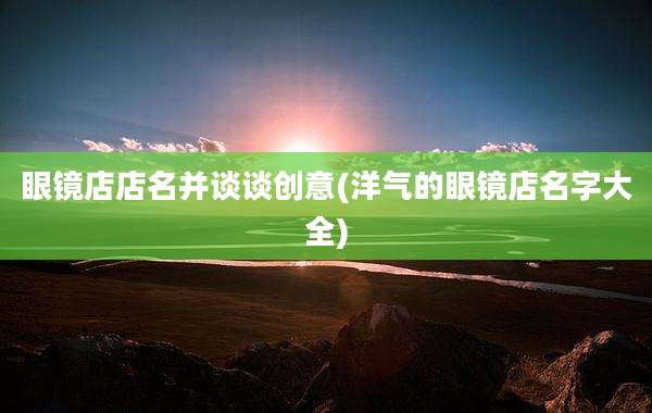 眼镜店店名并谈谈创意(洋气的眼镜店名字大全)