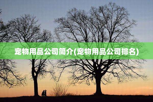 宠物用品公司简介(宠物用品公司排名)
