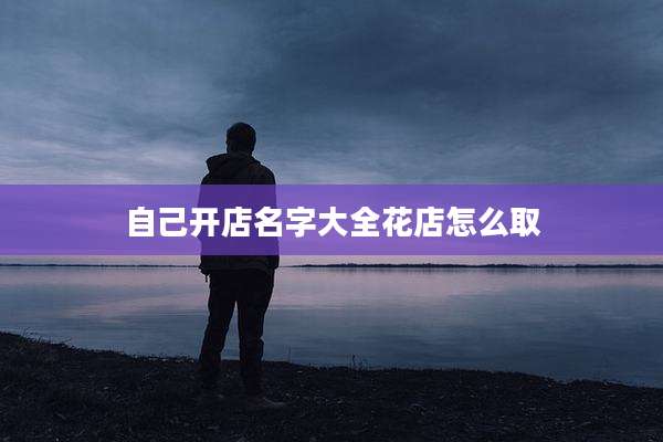 自己开店名字大全花店怎么取