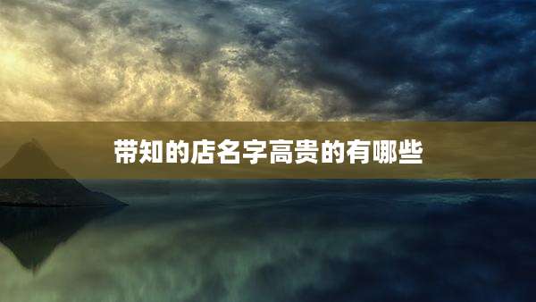 带知的店名字高贵的有哪些
