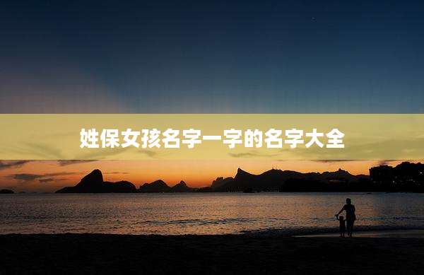 姓保女孩名字一字的名字大全