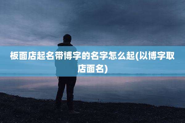 板面店起名带博字的名字怎么起(以博字取店面名)