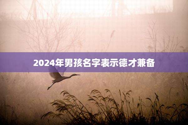 2024年男孩名字表示德才兼备