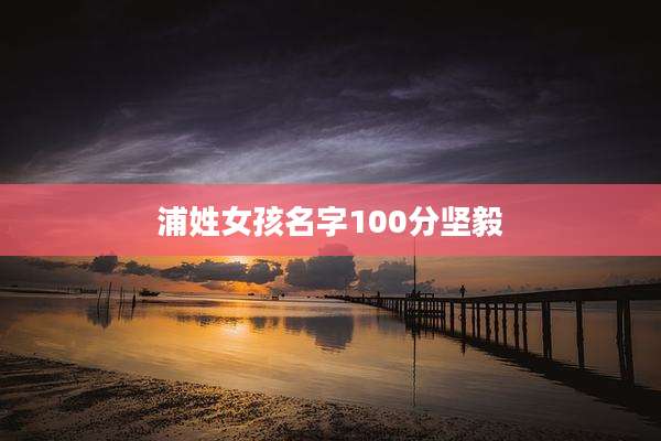 浦姓女孩名字100分坚毅