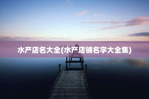 水产店名大全(水产店铺名字大全集)