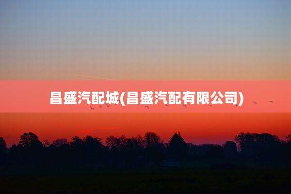 昌盛汽配城(昌盛汽配有限公司)
