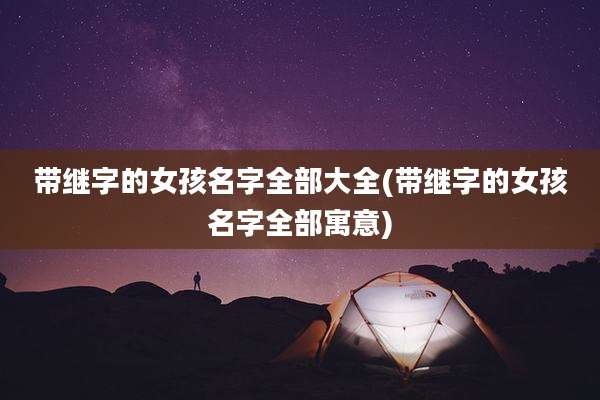 带继字的女孩名字全部大全(带继字的女孩名字全部寓意)