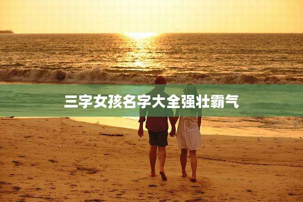 三字女孩名字大全强壮霸气