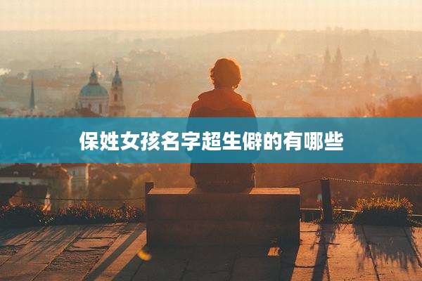 保姓女孩名字超生僻的有哪些