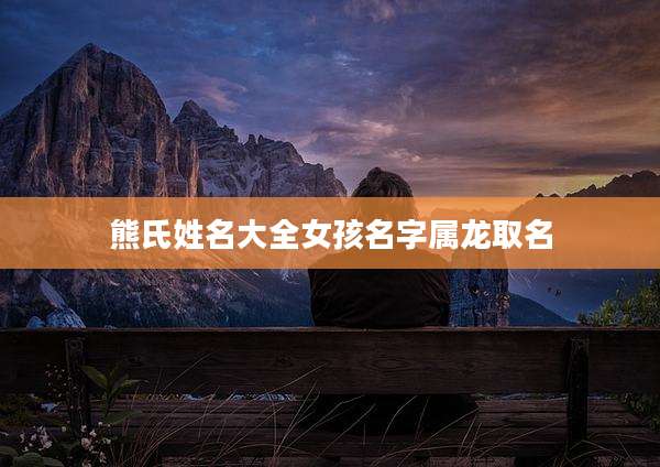熊氏姓名大全女孩名字属龙取名