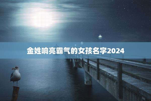金姓响亮霸气的女孩名字2024