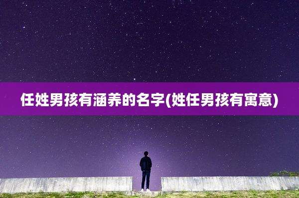 任姓男孩有涵养的名字(姓任男孩有寓意)