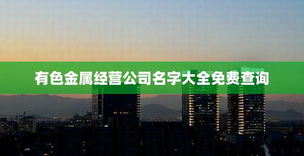 有色金属经营公司名字大全免费查询