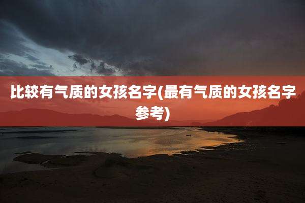 比较有气质的女孩名字(最有气质的女孩名字参考)