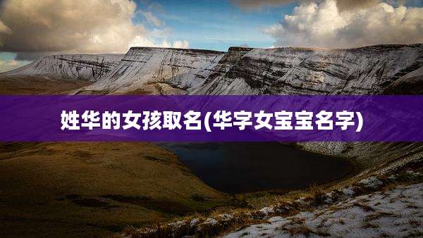姓华的女孩取名(华字女宝宝名字)