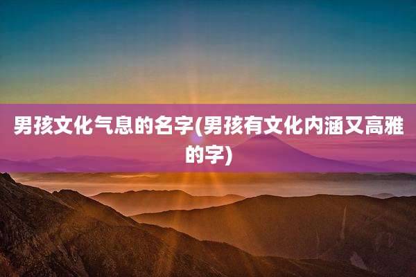 男孩文化气息的名字(男孩有文化内涵又高雅的字)