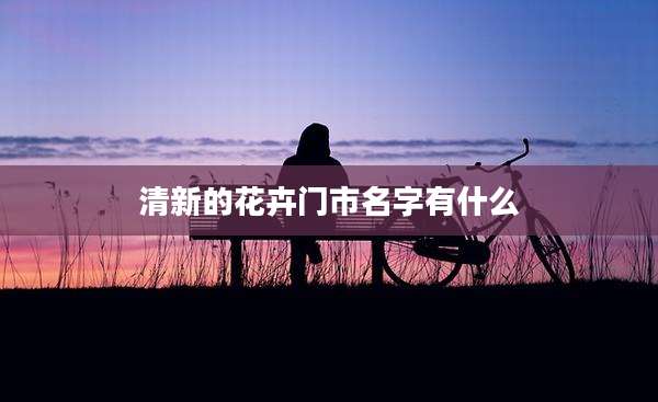 清新的花卉门市名字有什么