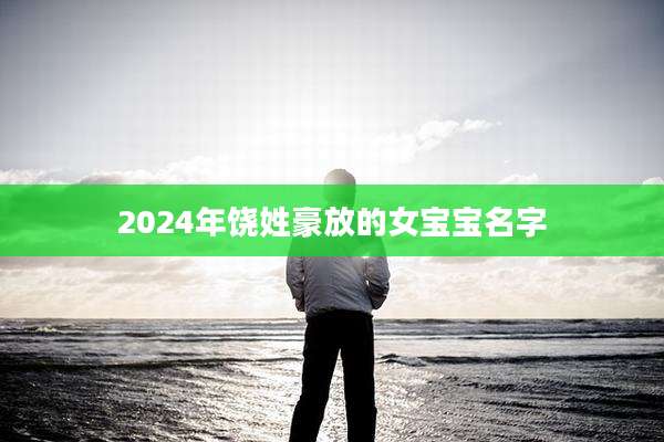 2024年饶姓豪放的女宝宝名字