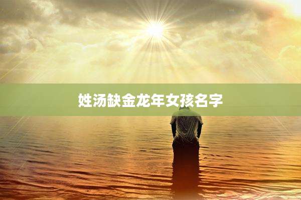 姓汤缺金龙年女孩名字