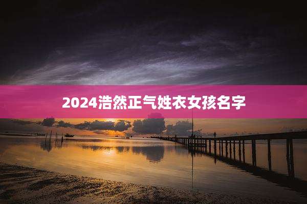 2024浩然正气姓衣女孩名字