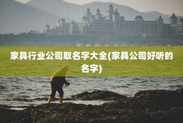 家具行业公司取名字大全(家具公司好听的名字)