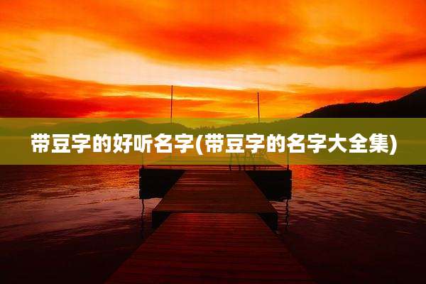 带豆字的好听名字(带豆字的名字大全集)