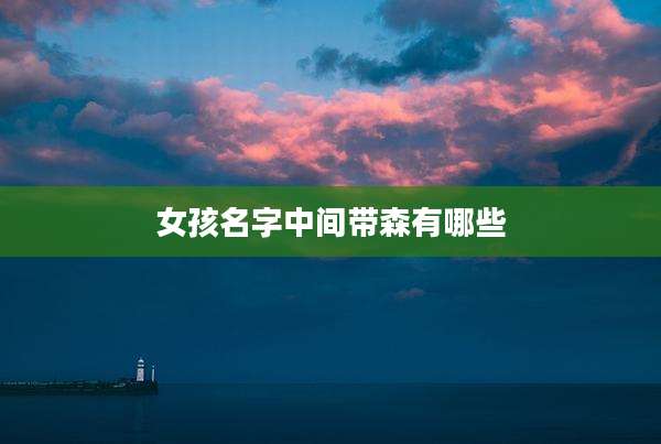 女孩名字中间带森有哪些